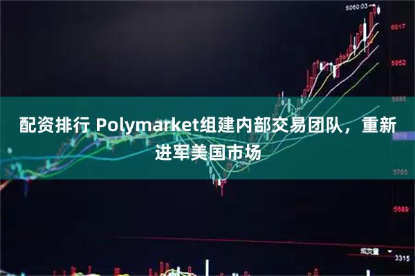 配资排行 Polymarket组建内部交易团队，重新进军美国市场