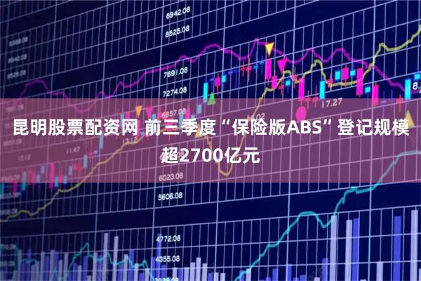 昆明股票配资网 前三季度“保险版ABS”登记规模超2700亿元