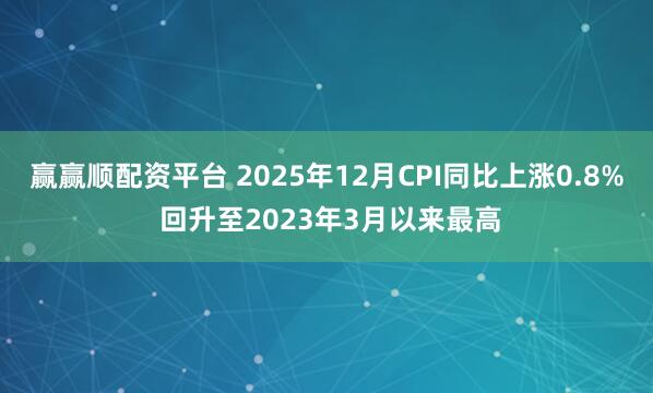 赢赢顺配资平台 2025年12月CPI同比上涨0.8% 回升至2023年3月以来最高