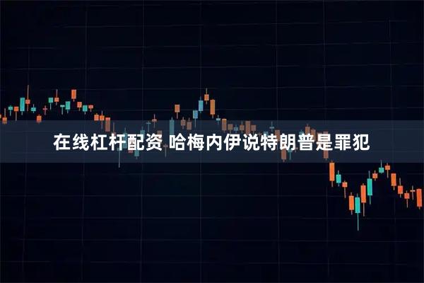在线杠杆配资 哈梅内伊说特朗普是罪犯