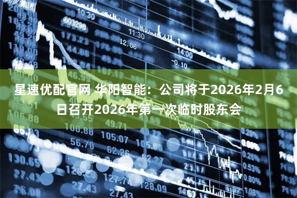 星速优配官网 华阳智能：公司将于2026年2月6日召开2026年第一次临时股东会
