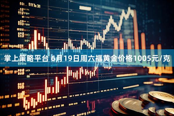 掌上策略平台 6月19日周六福黄金价格1005元/克