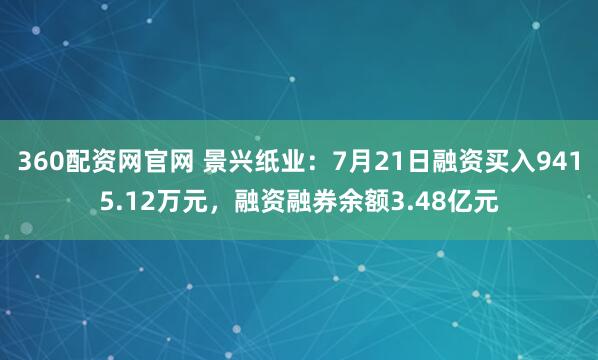 360配资网官网 景兴纸业：7月21日融资买入9415.12万元，融资融券余额3.48亿元