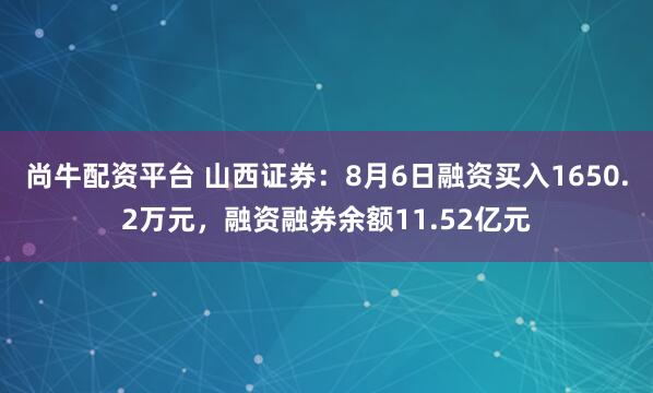 尚牛配资平台 山西证券：8月6日融资买入1650.2万元，融资融券余额11.52亿元