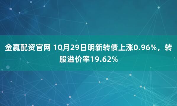 金赢配资官网 10月29日明新转债上涨0.96%，转股溢价率19.62%