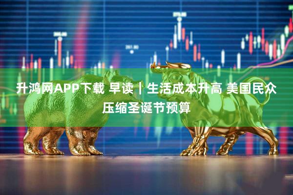 升鸿网APP下载 早读｜生活成本升高 美国民众压缩圣诞节预算